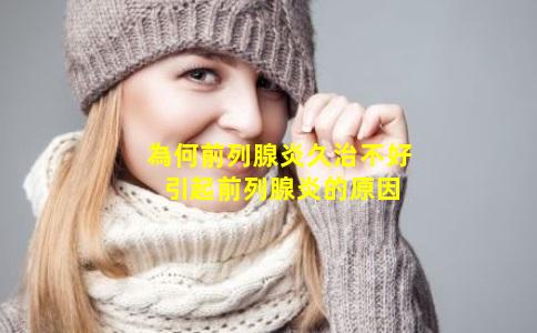 為何前列腺炎久治不好 引起前列腺炎的原因